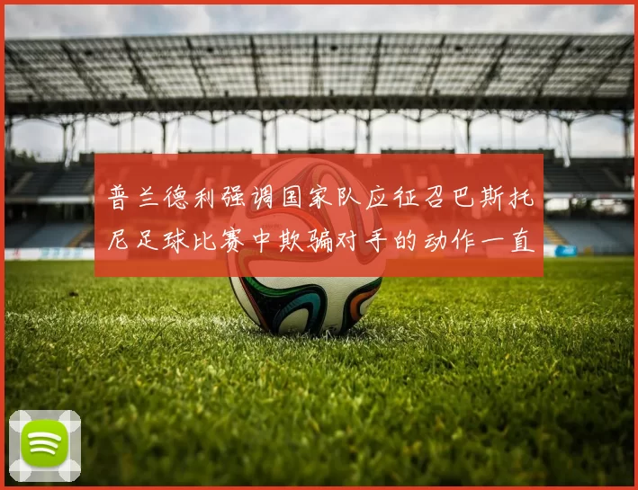 普兰德利强调国家队应征召巴斯托尼足球比赛中欺骗对手的动作一直存在