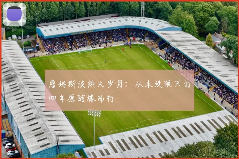 詹姆斯谈热火岁月：从未设限只打四年愿随缘而行
