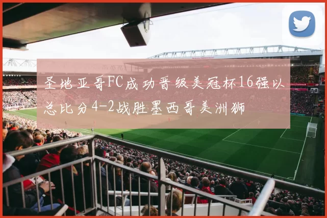 圣地亚哥FC成功晋级美冠杯16强以总比分4-2战胜墨西哥美洲狮