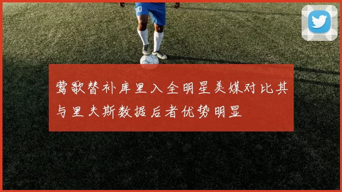 莺歌替补库里入全明星美媒对比其与里夫斯数据后者优势明显