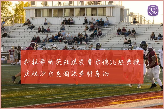 科拉希纳茨社媒发鲁尔德比经典梗庆祝沙尔克淘汰多特喜讯