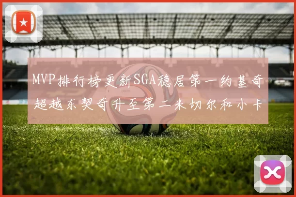 MVP排行榜更新SGA稳居第一约基奇超越东契奇升至第二米切尔和小卡表现引关注