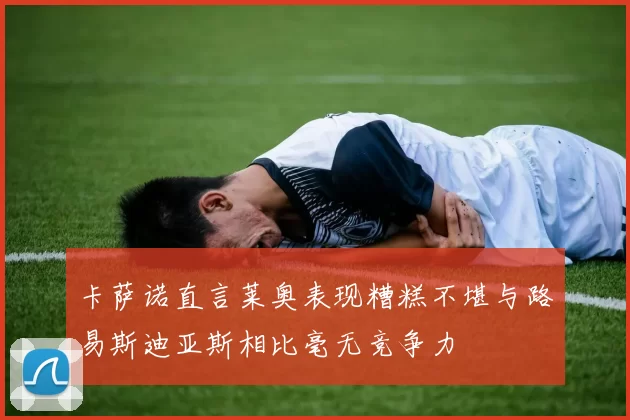 卡萨诺直言莱奥表现糟糕不堪与路易斯迪亚斯相比毫无竞争力