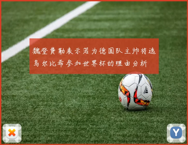 魏登费勒表示若为德国队主帅将选乌尔比希参加世界杯的理由分析