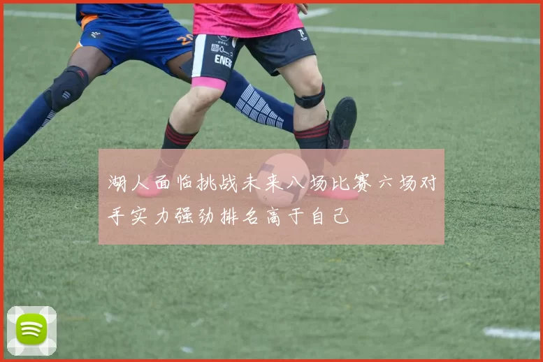 湖人面临挑战未来八场比赛六场对手实力强劲排名高于自己