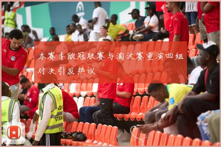 本赛季欧冠联赛与淘汰赛重演四组对决引发热议